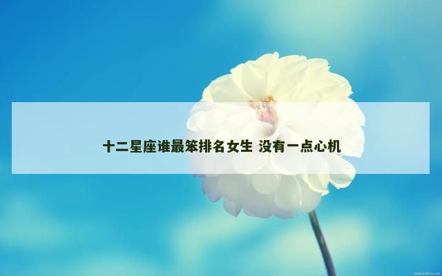 十二星座谁最笨排名女生 没有一点心机