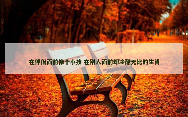 在伴侣面前像个小孩 在别人面前却冷酷无比的生肖