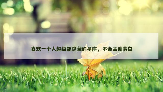 喜欢一个人超级能隐藏的星座，不会主动表白