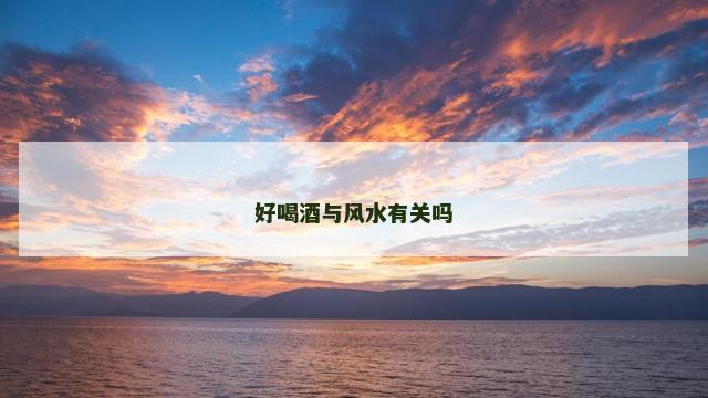 好喝酒与风水有关吗