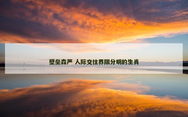 壁垒森严 人际交往界限分明的生肖