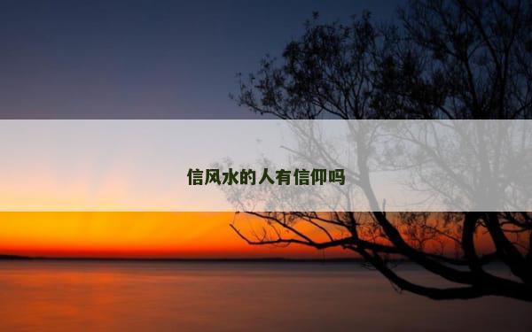 信风水的人有信仰吗