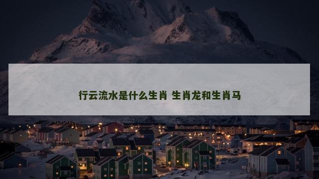 行云流水是什么生肖 生肖龙和生肖马