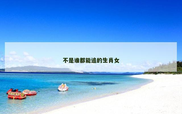 不是谁都能追的生肖女