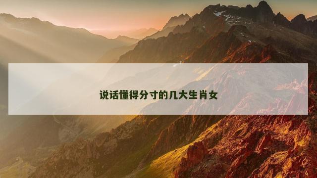 说话懂得分寸的几大生肖女