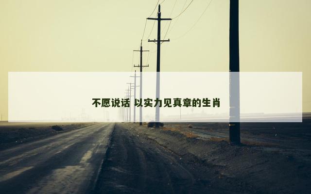 不愿说话 以实力见真章的生肖