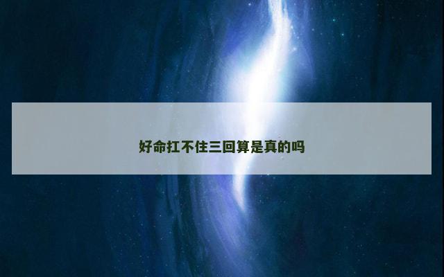 好命扛不住三回算是真的吗