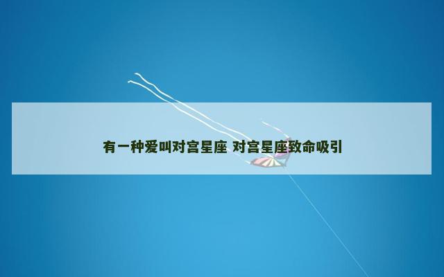 有一种爱叫对宫星座 对宫星座致命吸引