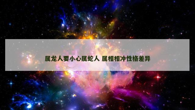 属龙人要小心属蛇人 属相相冲性格差异