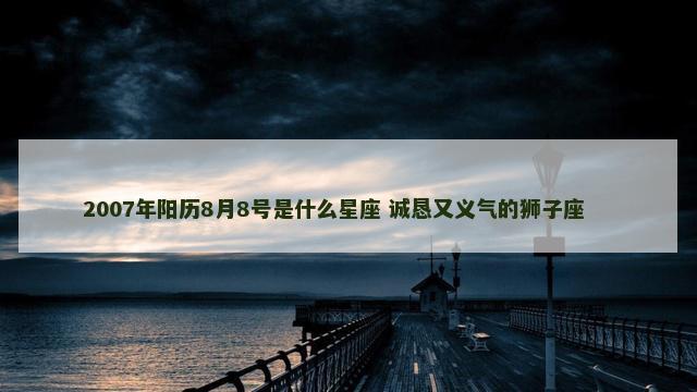 2007年阳历8月8号是什么星座 诚恳又义气的狮子座 　　