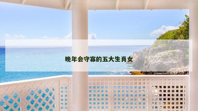 晚年会守寡的五大生肖女
