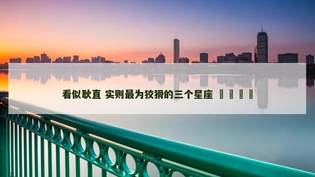 看似耿直 实则最为狡猾的三个星座 ​​​​