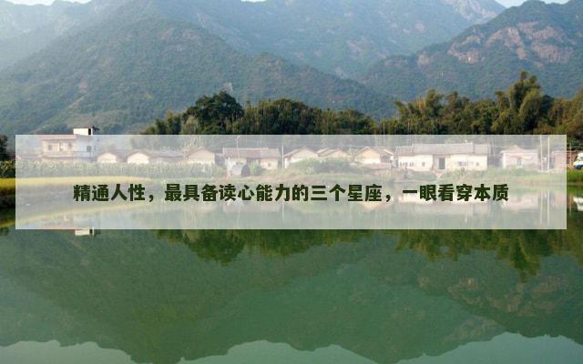 精通人性，最具备读心能力的三个星座，一眼看穿本质