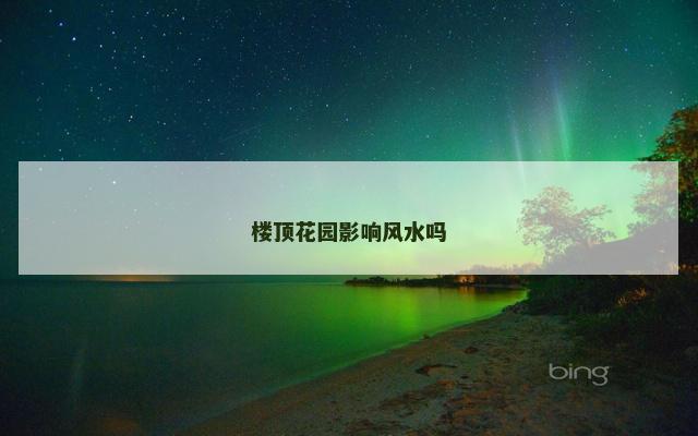 楼顶花园影响风水吗