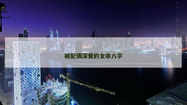 被配偶深爱的女命八字