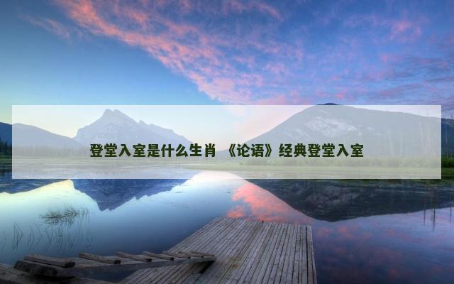 登堂入室是什么生肖 《论语》经典登堂入室