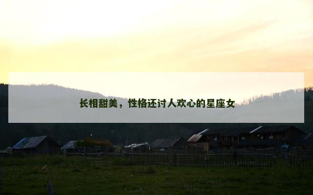 长相甜美，性格还讨人欢心的星座女