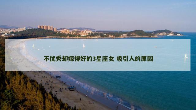 不优秀却嫁得好的3星座女 吸引人的原因