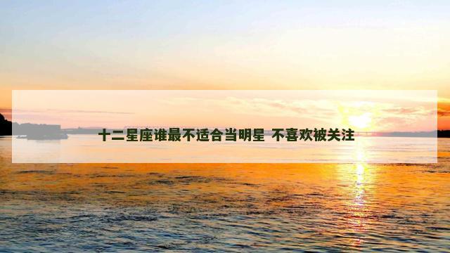 十二星座谁最不适合当明星 不喜欢被关注