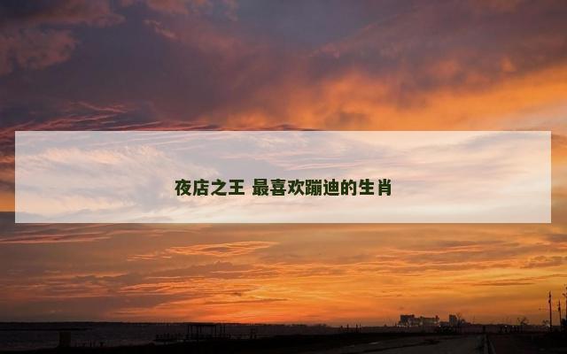 夜店之王 最喜欢蹦迪的生肖