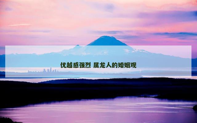 优越感强烈 属龙人的婚姻观