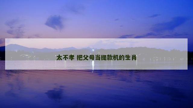 太不孝 把父母当提款机的生肖