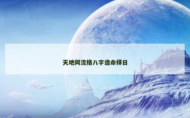 天地同流格八字造命择日