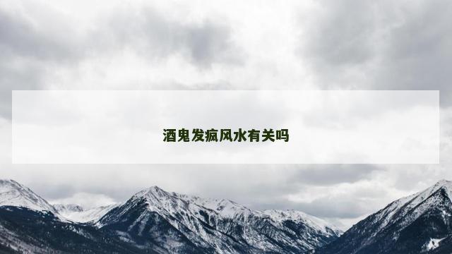 酒鬼发疯风水有关吗