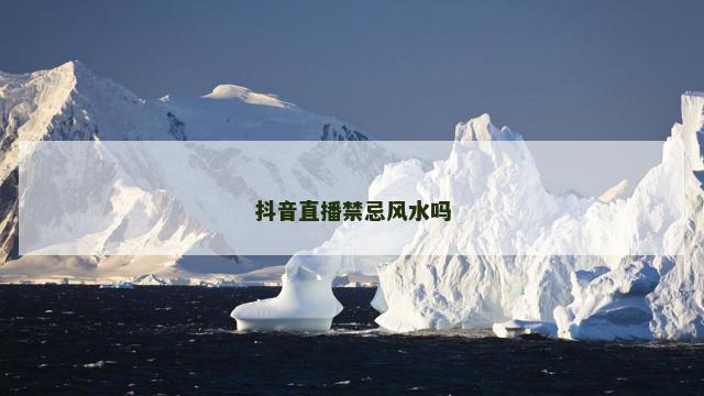 抖音直播禁忌风水吗