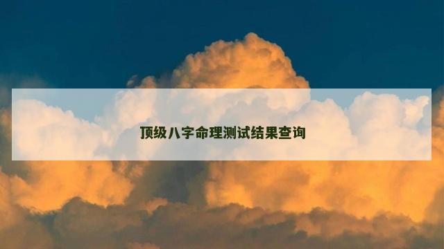 顶级八字命理测试结果查询 顶级八字命理测试结果查询