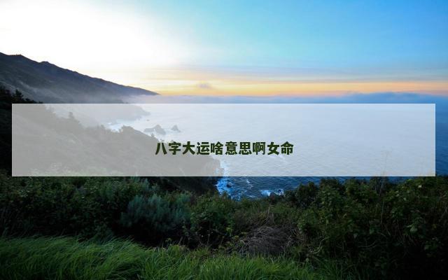 八字大运啥意思啊女命