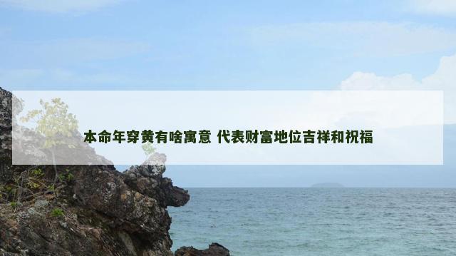 本命年穿黄有啥寓意 代表财富地位吉祥和祝福