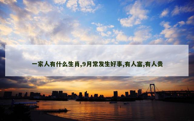 一家人有什么生肖,9月常发生好事,有人富,有人贵