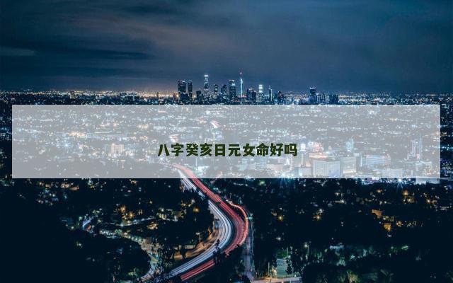 八字癸亥日元女命好吗