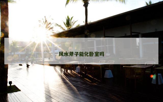 风水斧子能化卧室吗