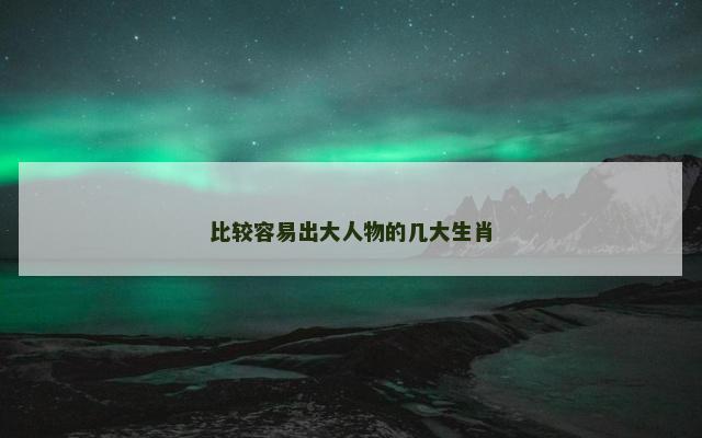 比较容易出大人物的几大生肖