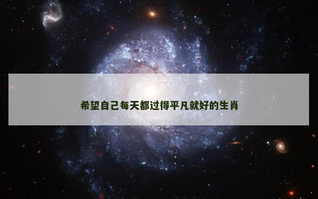 希望自己每天都过得平凡就好的生肖