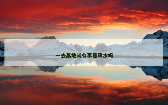 一去某地就有事是风水吗 一去某地就有事是风水吗