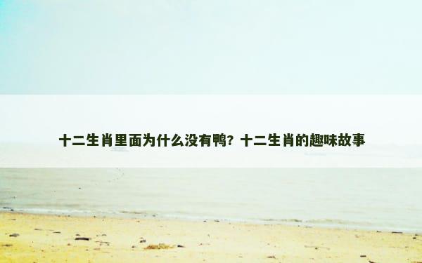 十二生肖里面为什么没有鸭? 十二生肖的趣味故事