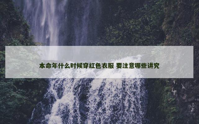 本命年什么时候穿红色衣服 要注意哪些讲究 本命年什么时候穿红色衣服 要注意哪些讲究