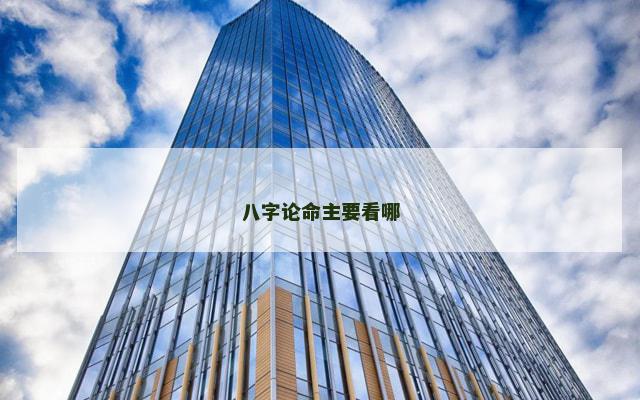 八字论命主要看哪 八字论命主要看哪