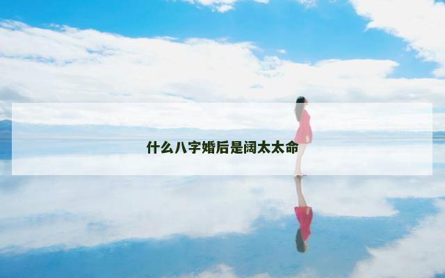 什么八字婚后是阔太太命 什么八字婚后是阔太太命