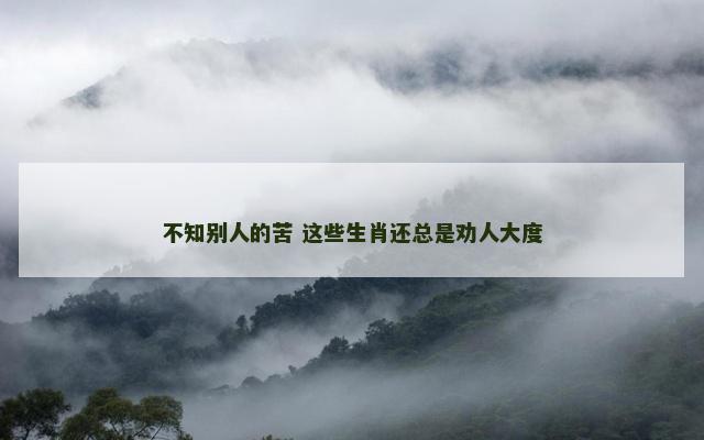 不知别人的苦 这些生肖还总是劝人大度