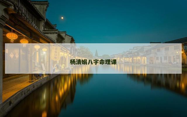 杨清娟八字命理课 杨清娟八字命理课
