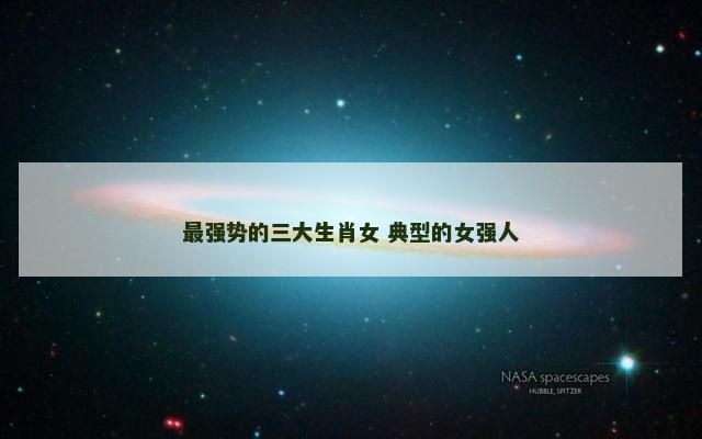 最强势的三大生肖女 典型的女强人 最强势的三大生肖女 典型的女强人