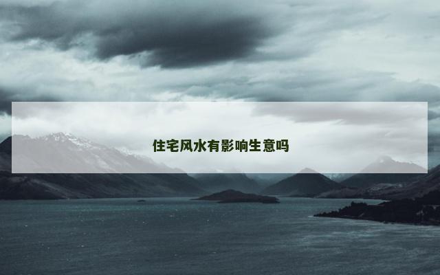 住宅风水有影响生意吗 住宅风水有影响生意吗