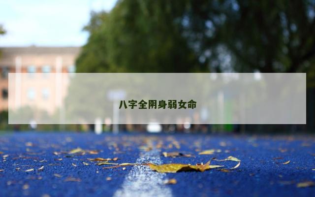 八字全阴身弱女命 八字全阴身弱女命