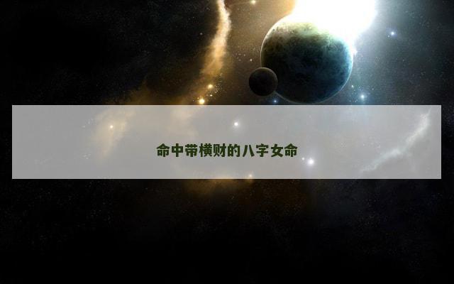 命中带横财的八字女命 命中带横财的八字女命