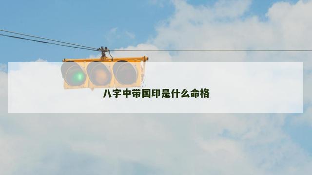 八字中带国印是什么命格
