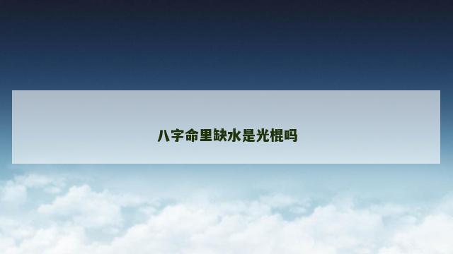 八字命里缺水是光棍吗